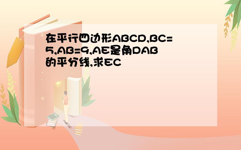 在平行四边形ABCD,BC=5,AB=9,AE是角DAB的平分线,求EC