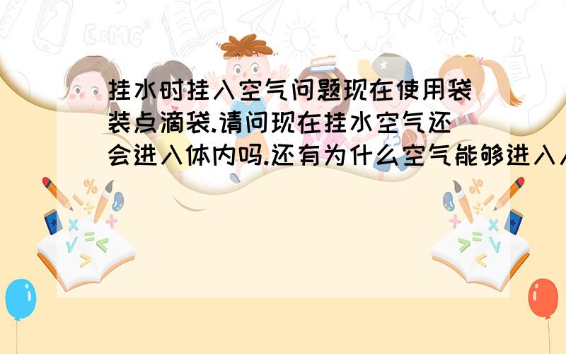 挂水时挂入空气问题现在使用袋装点滴袋.请问现在挂水空气还会进入体内吗.还有为什么空气能够进入人体