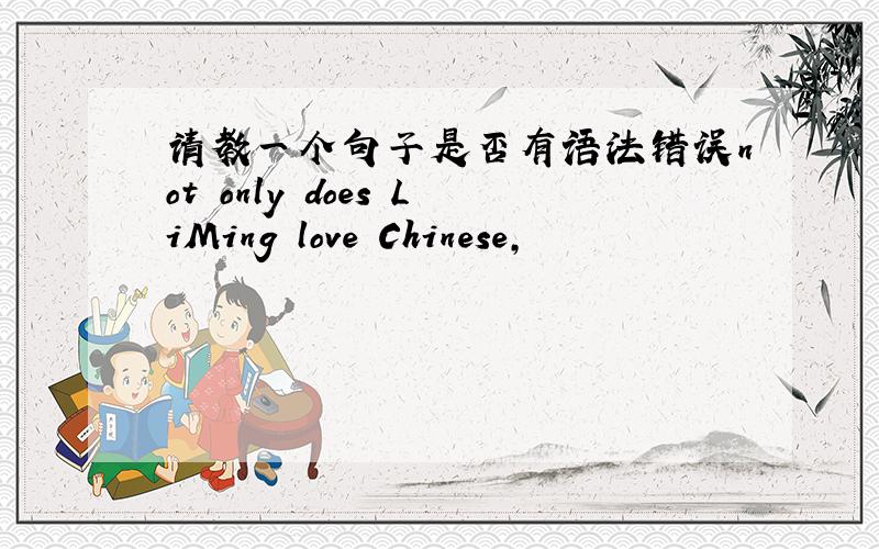 请教一个句子是否有语法错误not only does LiMing love Chinese,