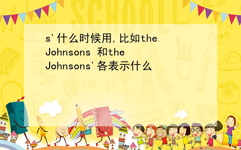 s'什么时候用,比如the Johnsons 和the Johnsons'各表示什么