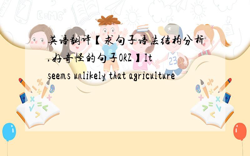 英语翻译【求句子语法结构分析,好奇怪的句子ORZ】It seems unlikely that agriculture