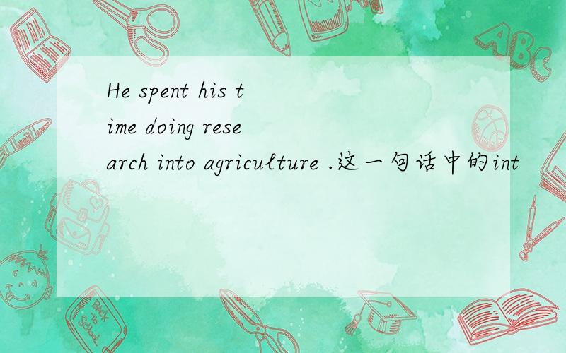 He spent his time doing research into agriculture .这一句话中的int