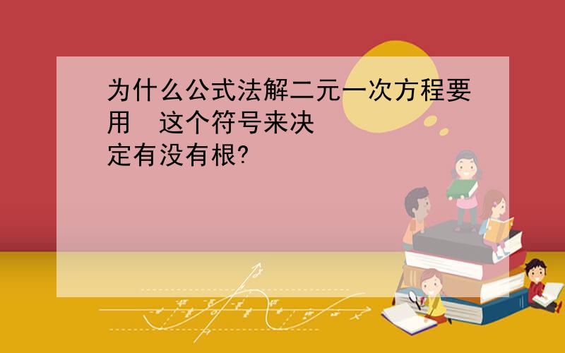 为什么公式法解二元一次方程要用∆这个符号来决定有没有根?