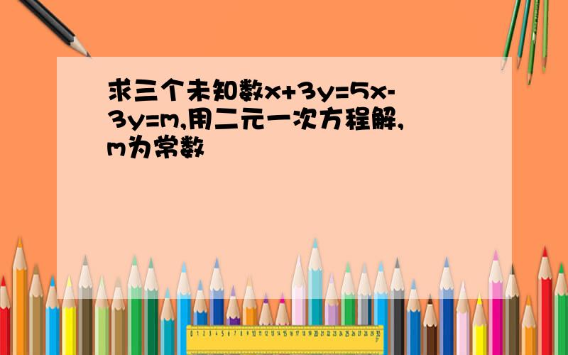 求三个未知数x+3y=5x-3y=m,用二元一次方程解,m为常数