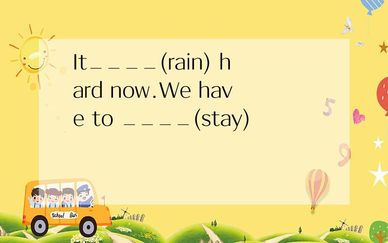 It____(rain) hard now.We have to ____(stay)