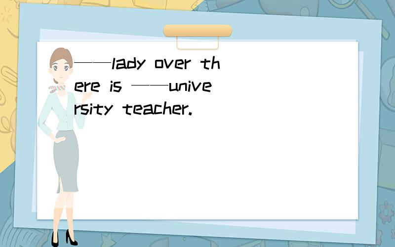 ——lady over there is ——university teacher.