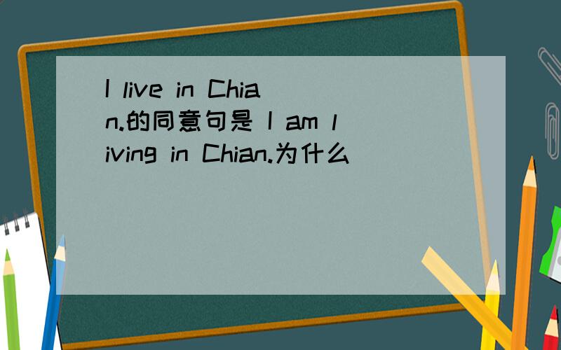 I live in Chian.的同意句是 I am living in Chian.为什么