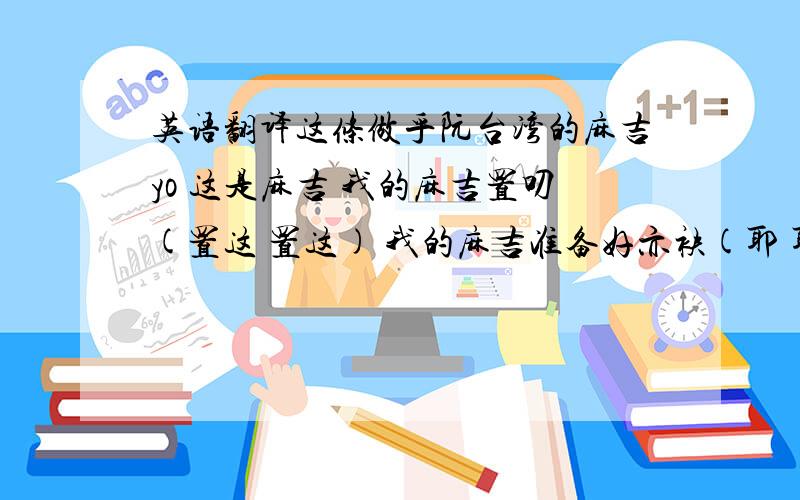 英语翻译这条做乎阮台湾的麻吉yo 这是麻吉 我的麻吉置叨(置这 置这) 我的麻吉准备好亦袂(耶 耶) 我的麻吉准备叫 (