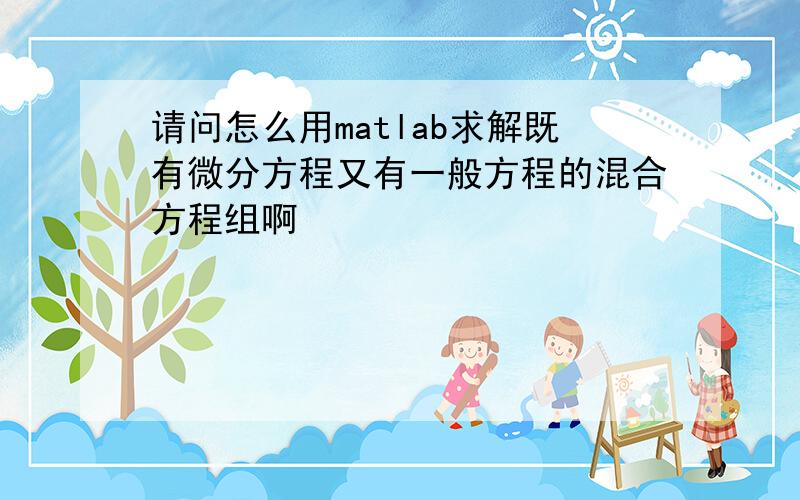 请问怎么用matlab求解既有微分方程又有一般方程的混合方程组啊