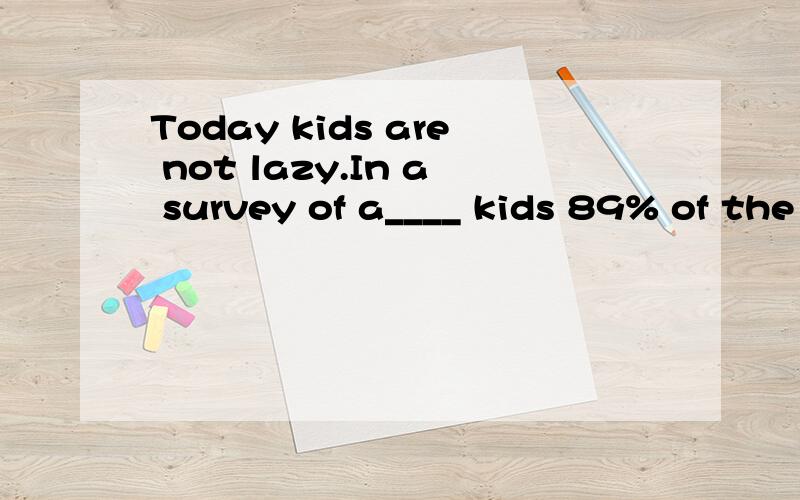 Today kids are not lazy.In a survey of a____ kids 89% of the