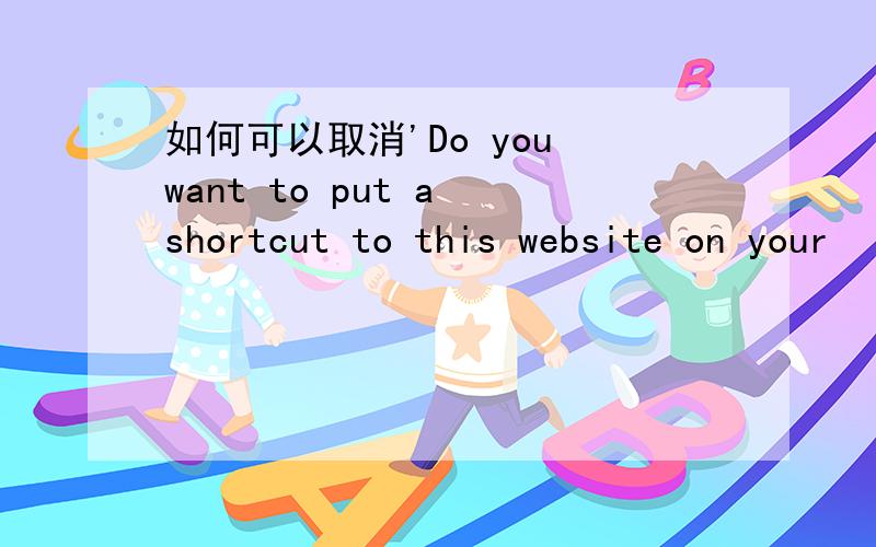 如何可以取消'Do you want to put a shortcut to this website on your