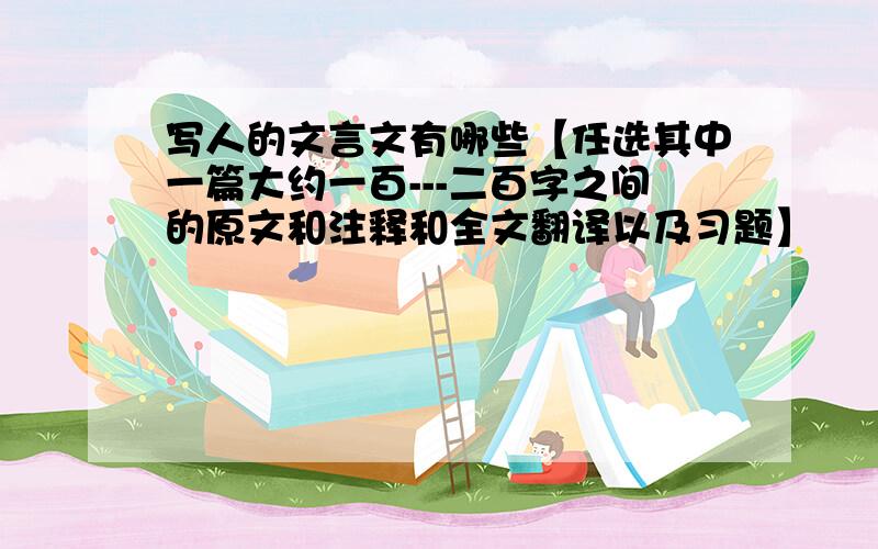 写人的文言文有哪些【任选其中一篇大约一百---二百字之间的原文和注释和全文翻译以及习题】