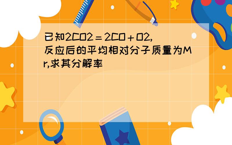 已知2CO2＝2CO＋O2,反应后的平均相对分子质量为Mr,求其分解率