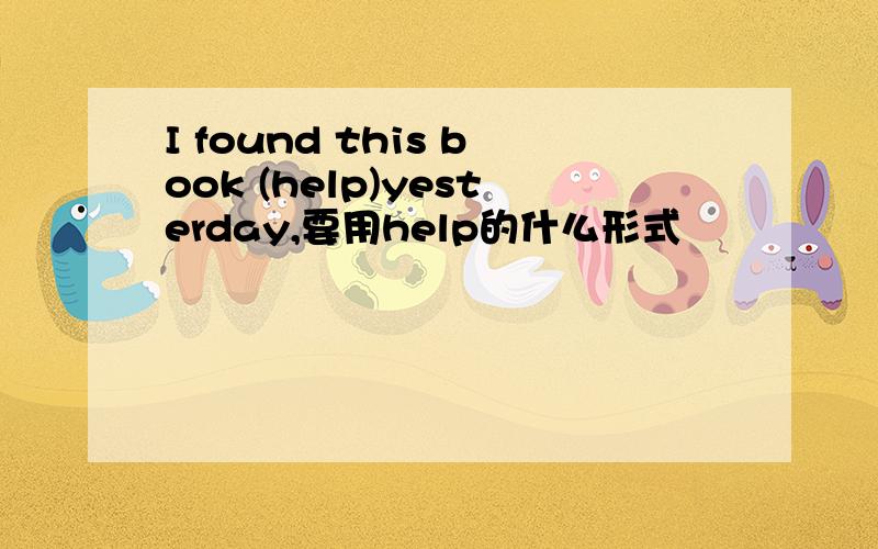 I found this book (help)yesterday,要用help的什么形式