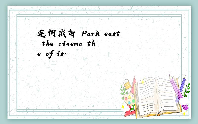 连词成句 Park east the cinema the of is.