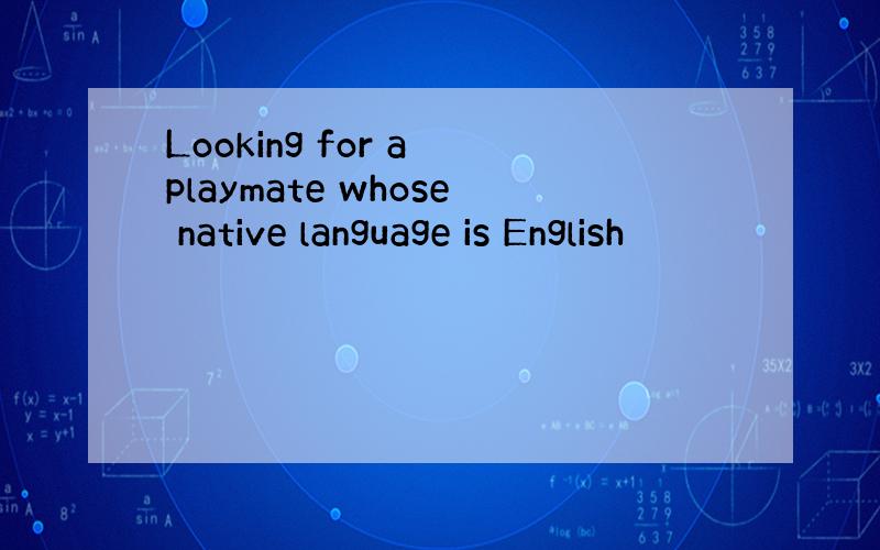 Looking for a playmate whose native language is English