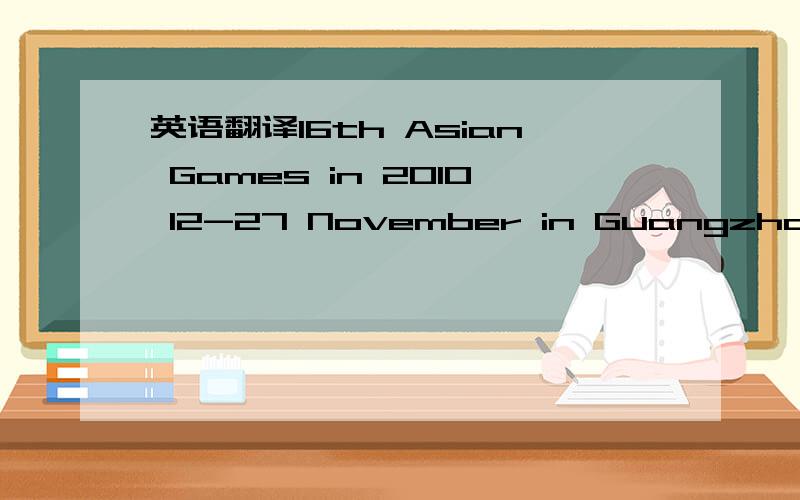 英语翻译16th Asian Games in 2010 12-27 November in Guangzhou,Chi