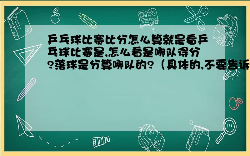 乒乓球比赛比分怎么算就是看乒乓球比赛是,怎么看是哪队得分?落球是分算哪队的?（具体的,不要告诉我直接看下面）