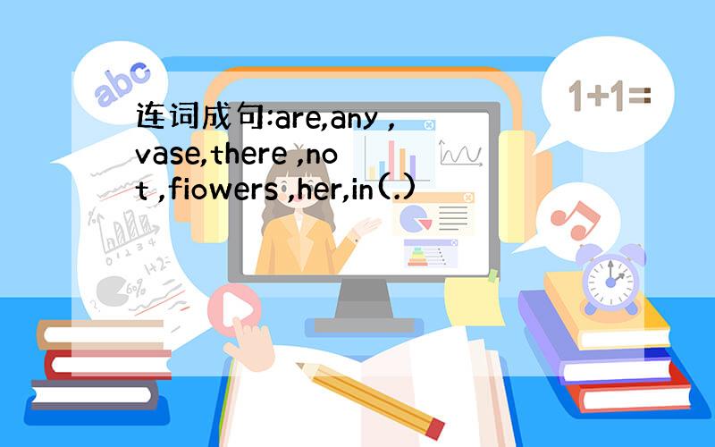 连词成句:are,any ,vase,there ,not ,fiowers ,her,in(.)