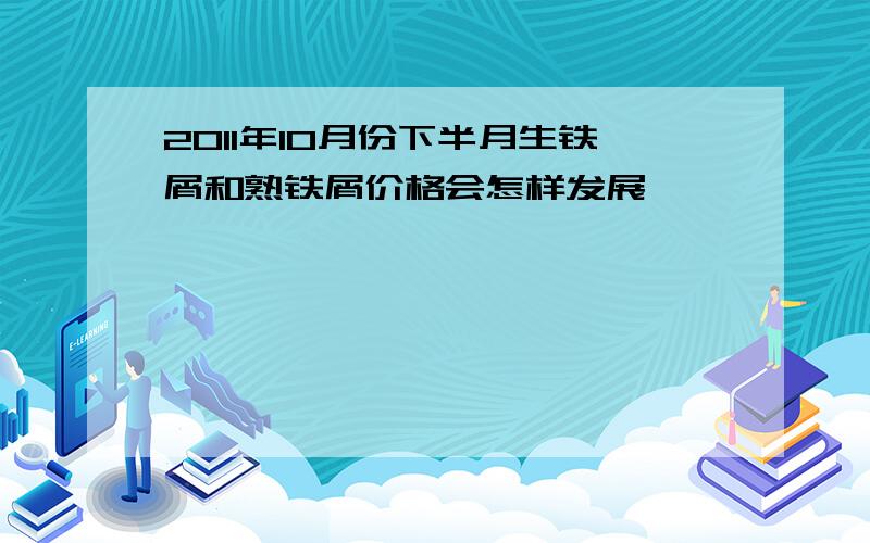 2011年10月份下半月生铁屑和熟铁屑价格会怎样发展