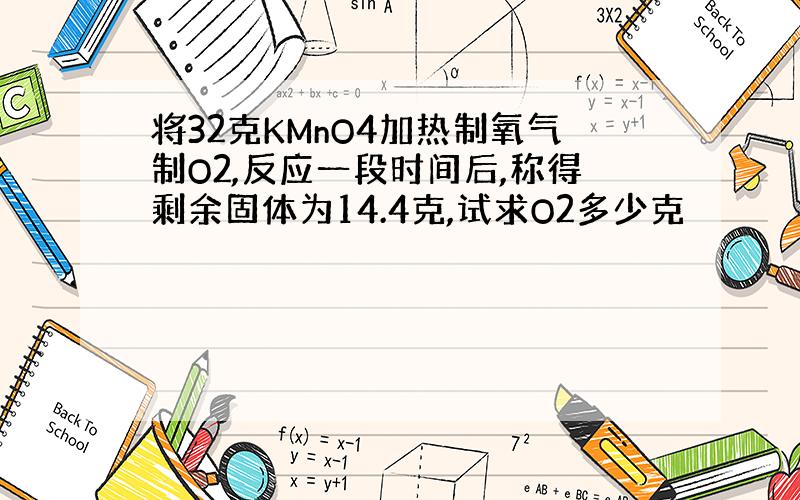 将32克KMnO4加热制氧气制O2,反应一段时间后,称得剩余固体为14.4克,试求O2多少克