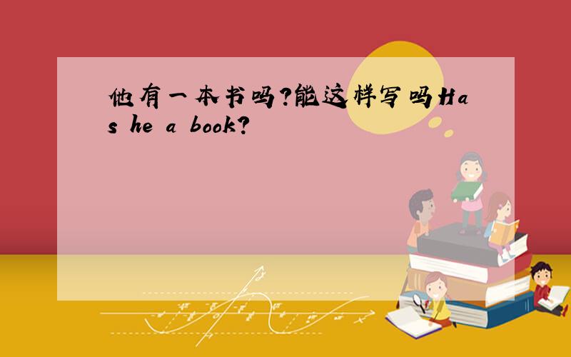 他有一本书吗?能这样写吗Has he a book?