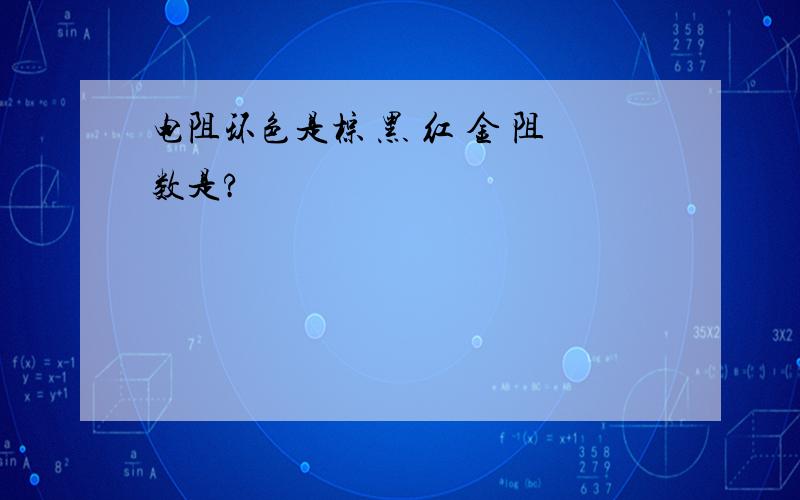 电阻环色是棕 黑 红 金 阻数是?