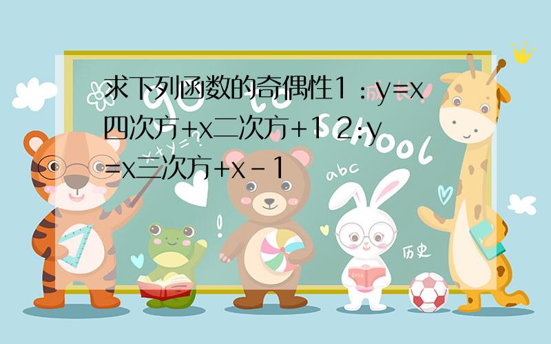 求下列函数的奇偶性1：y=x四次方+x二次方+1 2:y=x三次方+x-1