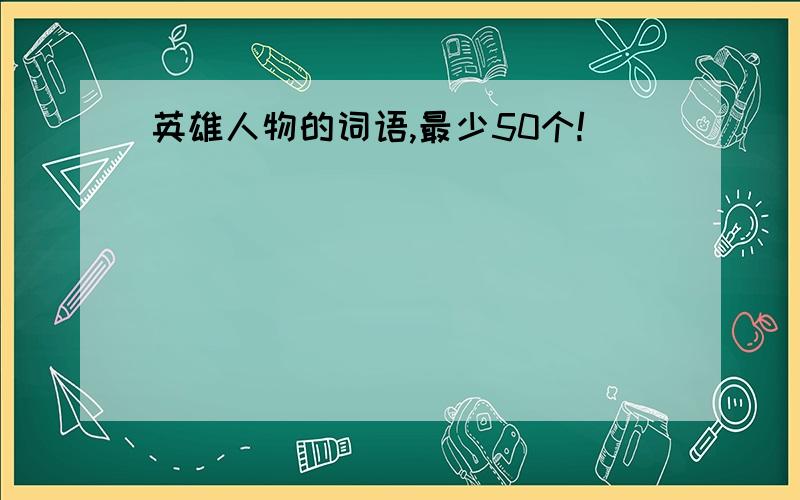 英雄人物的词语,最少50个!