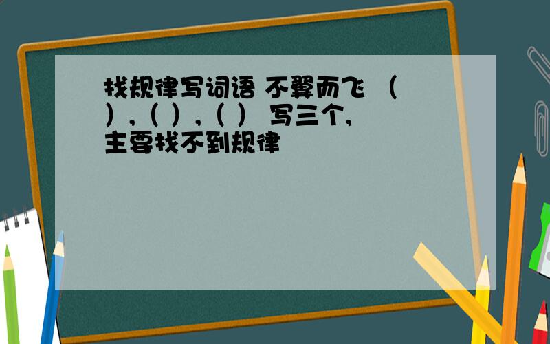 找规律写词语 不翼而飞 （ ）,（ ）,（ ） 写三个,主要找不到规律