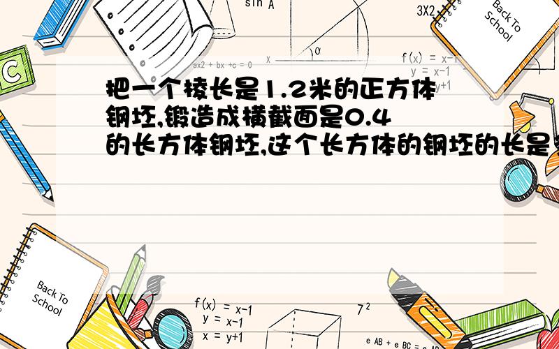 把一个棱长是1.2米的正方体钢坯,锻造成横截面是0.4㎡的长方体钢坯,这个长方体的钢坯的长是多少?