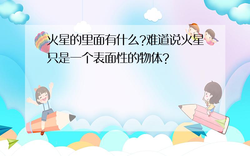 火星的里面有什么?难道说火星只是一个表面性的物体?