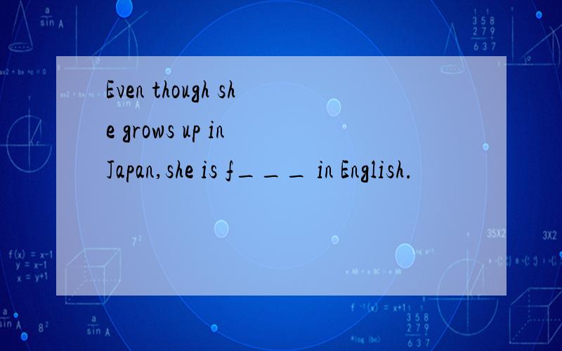 Even though she grows up in Japan,she is f___ in English.