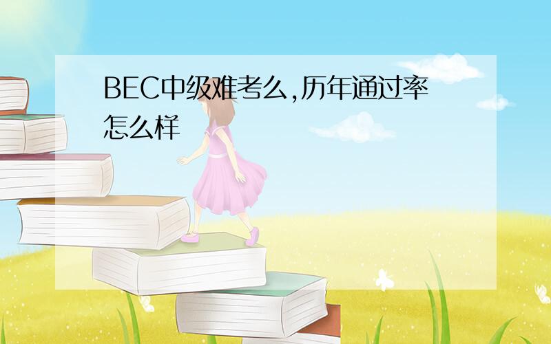 BEC中级难考么,历年通过率怎么样