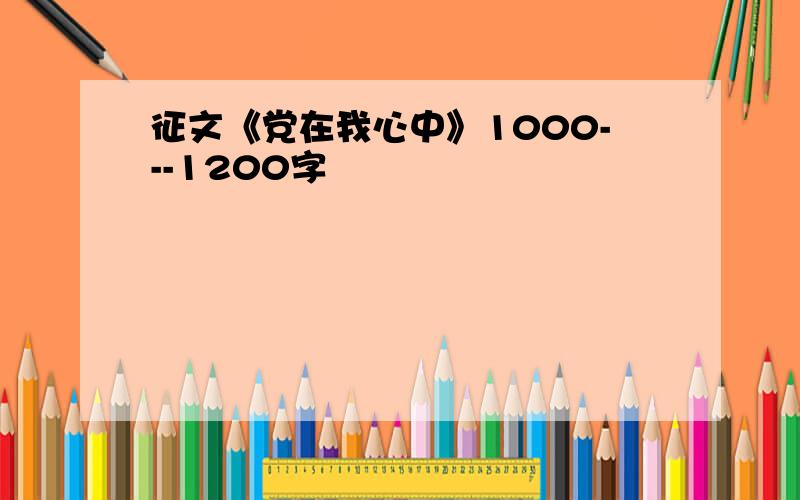 征文《党在我心中》1000---1200字