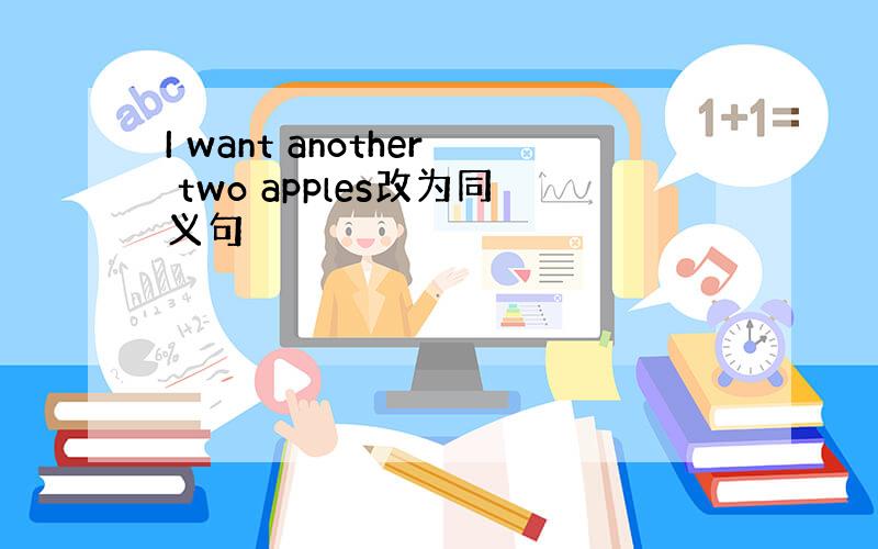 I want another two apples改为同义句