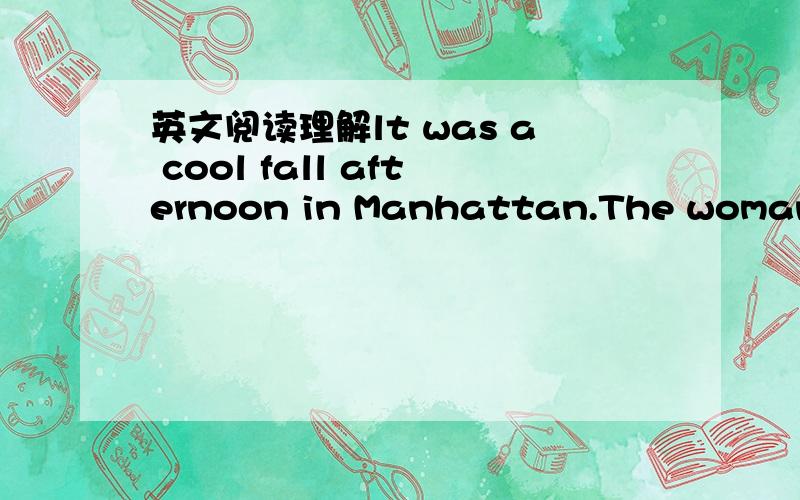 英文阅读理解lt was a cool fall afternoon in Manhattan.The woman tu