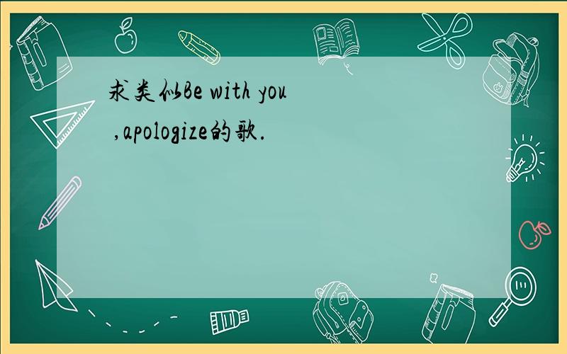 求类似Be with you ,apologize的歌.