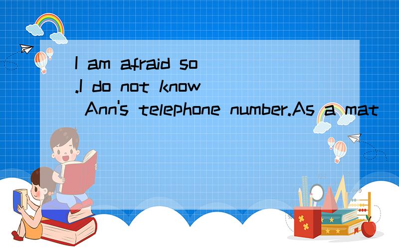 I am afraid so.I do not know Ann's telephone number.As a mat