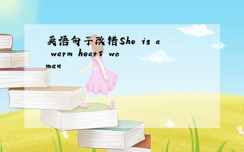 英语句子改错She is a warm heart woman