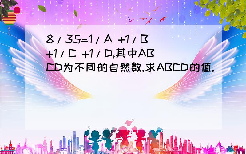 8/35=1/A +1/B +1/C +1/D,其中ABCD为不同的自然数,求ABCD的值.