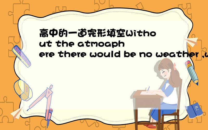 高中的一道完形填空Without the atmoaphere there would be no weather ,w