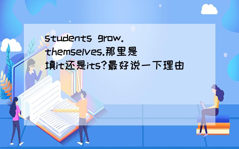 students grow.themselves.那里是填it还是its?最好说一下理由