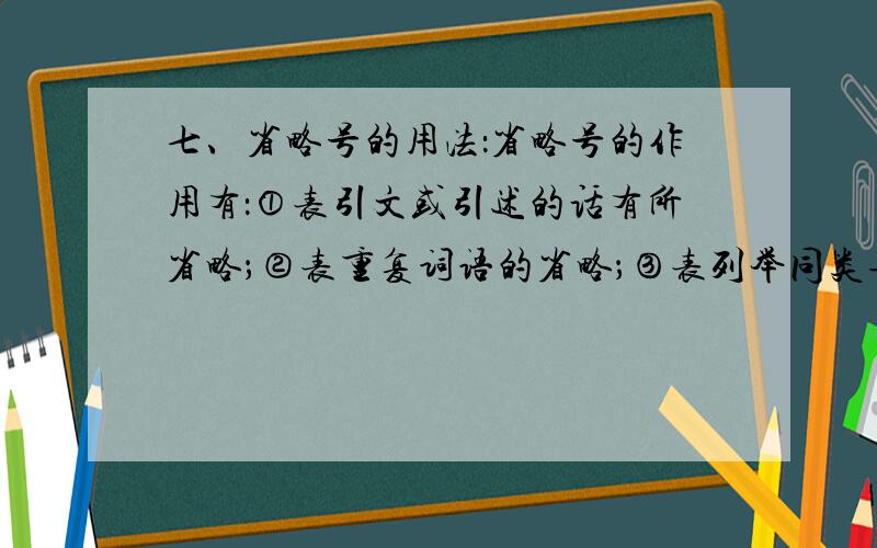 七、省略号的用法：省略号的作用有：①表引文或引述的话有所省略；②表重复词语的省略；③表列举同类事物和序数词语的省略；④表