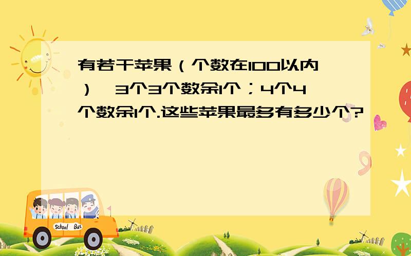 有若干苹果（个数在100以内）,3个3个数余1个；4个4个数余1个.这些苹果最多有多少个?