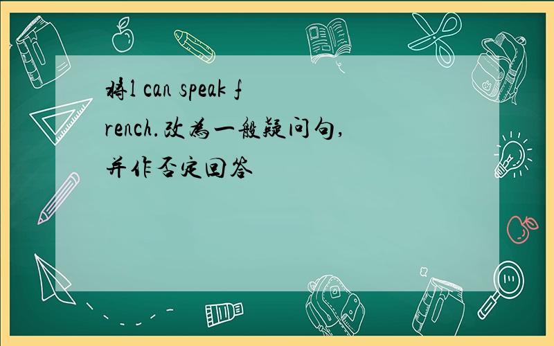 将l can speak french.改为一般疑问句,并作否定回答