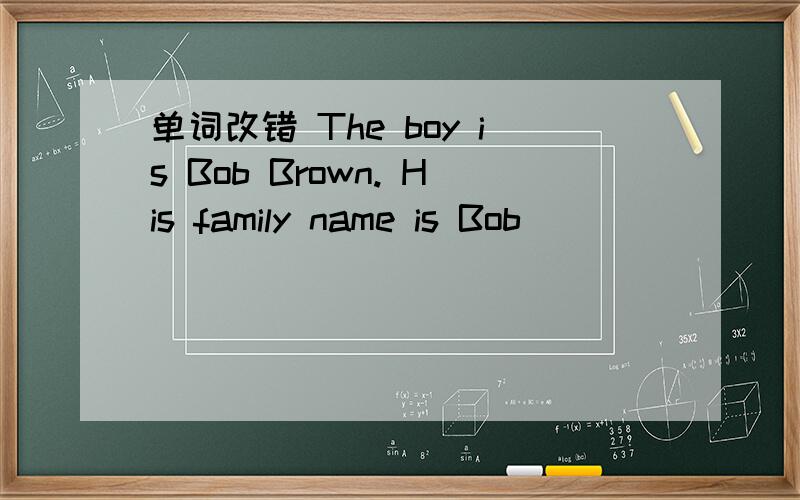 单词改错 The boy is Bob Brown. His family name is Bob