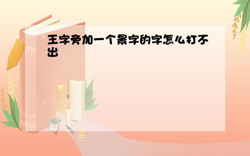 王字旁加一个景字的字怎么打不出