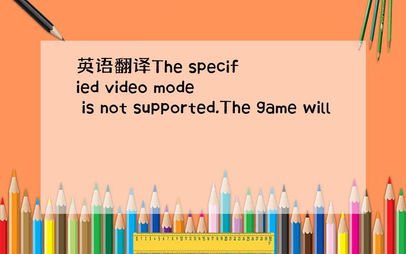 英语翻译The specified video mode is not supported.The game will