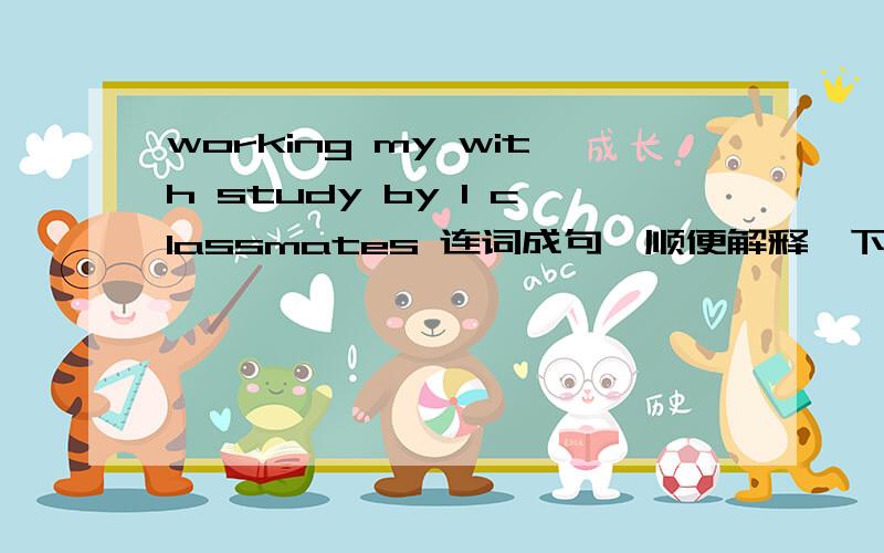 working my with study by I classmates 连词成句,顺便解释一下为什么这么连.